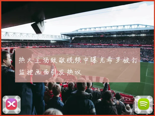热火主场致敬视频中曝光希罗被打监控画面引发热议